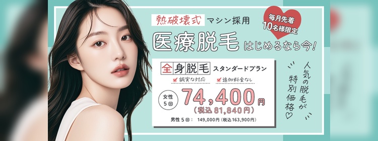 熱破壊式マシン採用　医療脱毛始めるなら今！毎月先着10名様限定　全身脱毛スタンダードプラン　女性5回：74,400円（税込81,840円、男性5回：149,000円（税込163,900円）人気の脱毛が特別価格　「誠実な対応」「追加料金なし」