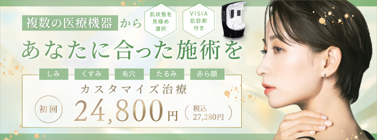 複数の医療機器からあなたに合った施術を。 しみ・くすみ・毛穴・たるみ・赤ら顔 カスタマイズ治療 初回24,800円（税込27,280円）「肌状態を見極め選択」「VISIA肌診断付き」
