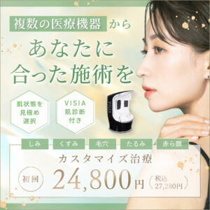 複数の医療機器からあなたに合った施術を。 しみ・くすみ・毛穴・たるみ・赤ら顔 カスタマイズ治療 初回24,800円（税込27,280円）「肌状態を見極め選択」「VISIA肌診断付き」