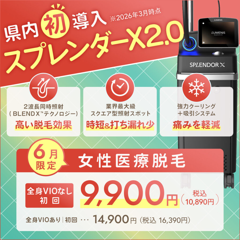 県内初導入(2026年3月時点)スプレンダーX2.0 4・5月限定 女性医療脱毛 全身VIOなし 初回9,900円(税込10,890円)全身VIOあり 初回14,900円(税込16,390円) 2波長同時照射(BLEND Xテクノロジー)高い脱毛効果、業界最大級スクエア型照射スポット 時短&打ちもれ少、協力クーリング+吸引システム 痛みを軽減