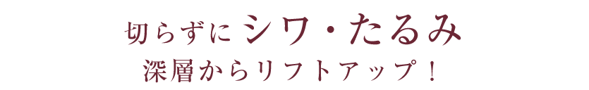 切らずにシワ・たるみ深層からリフトアップ！