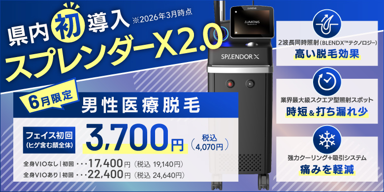 県内初導入（2026年3月時点）スプレンダーX2.0 6月限定 男性医療脱毛 フェイス初回（ヒゲ含む顔全体）3,700円（税込4,070円）、全身VIOなし 初回17,400円（税込19,140円）、全身VIOあり 初回22,400円（税込24,640円） 2波長同時照射（BLEND Xテクノロジー）高い脱毛効果、業界最大級スクエア型照射スポット 時短＆打ちもれ少、強力クーリング＋吸引システム 痛みを軽減