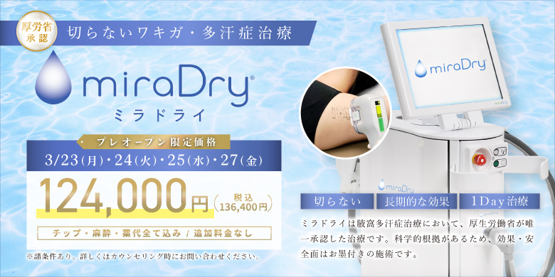 厚労省認証 切らないワキガ・多汗症治療　ミラドライ　3/23(月)・24(火)・25(水)・27(金)プレオープン限定価格 124,000円（税込136,400円）チップ・麻酔・薬代全て込み/追加料金なし※諸条件あり。詳しくはカウンセリング時にお問い合わせください。切らない・長期的な効果・1day治療　ミラドライは腋窩多汗症治療において、厚生労働省が唯一承認した治療です。科学的根拠があるため、効果・安全面はお墨付きの施術です。