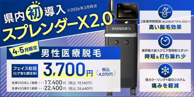 県内初導入（2026年3月時点）スプレンダーX2.0 4・5月限定　男性医療脱毛　フェイス初回（ヒゲ含む顔全体）3,700円（税込4,070円）、全身VIOなし 初回17,400円（税込19,140円）、全身VIOあり 初回22,400円（税込24,640円）　2波長同時照射（BLEND Xテクノロジー）高い脱毛効果、業界最大級スクエア型照射スポット　時短＆打ちもれ少、強力クーリング＋吸引システム　痛みを軽減
